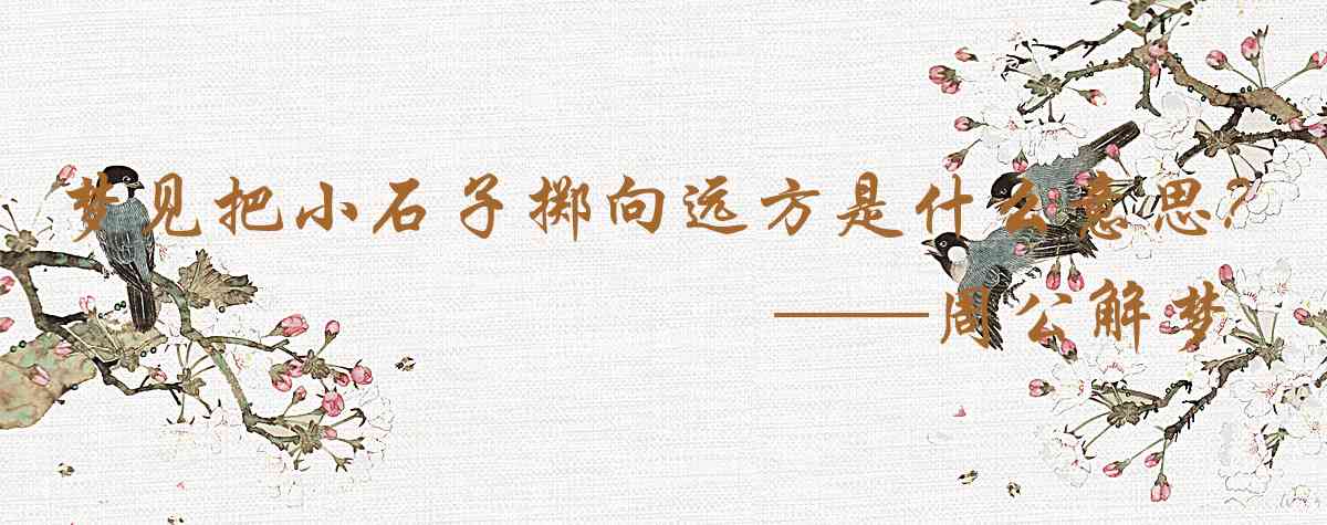 周公解夢,夢見把小石子擲向遠方是什麼意思，夢到把小石子擲向遠方好不好