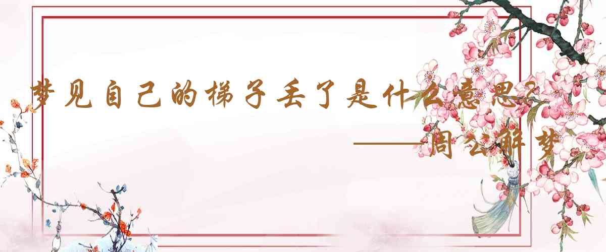 周公解夢,夢見自己的梯子丟了是什麼意思，夢到自己的梯子丟了好不好