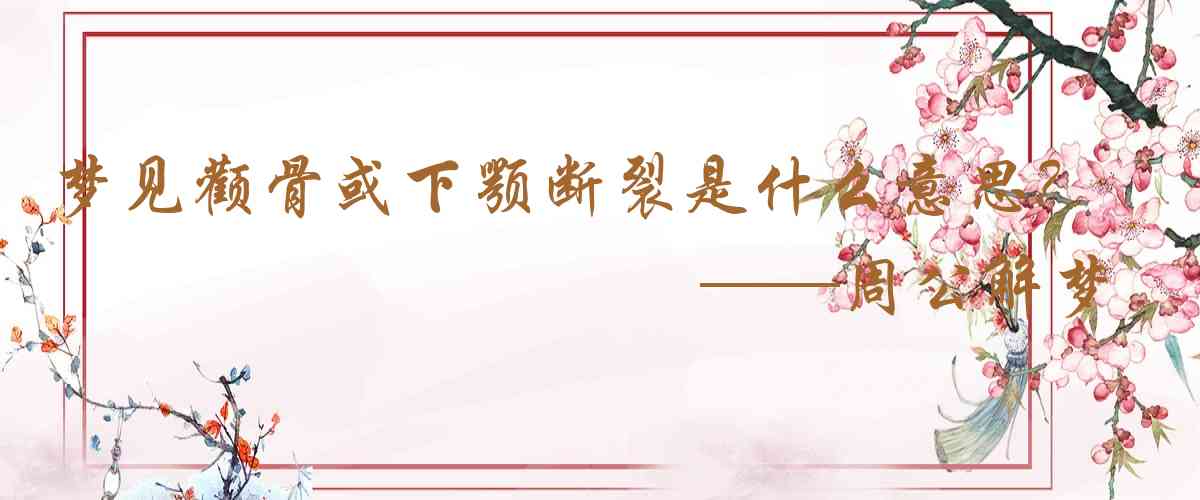 周公解夢,夢見顴骨或下顎斷裂是什麼意思，夢到顴骨或下顎斷裂好不好