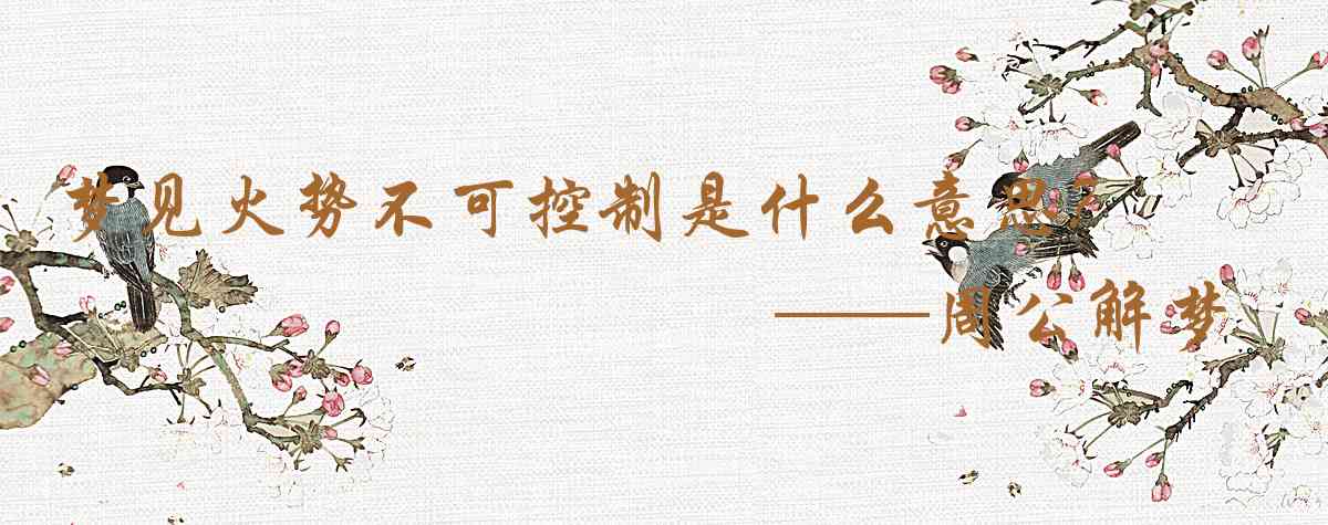 周公解夢,夢見火勢不可控制是什麼意思，夢到火勢不可控制好不好