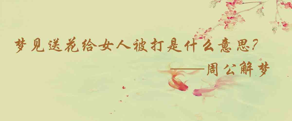 周公解夢,夢見送花給女人被打是什麼意思，夢到送花給女人被打好不好