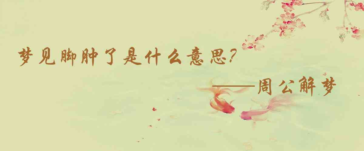 周公解夢,夢見腳腫了是什麼意思，夢到腳腫了好不好