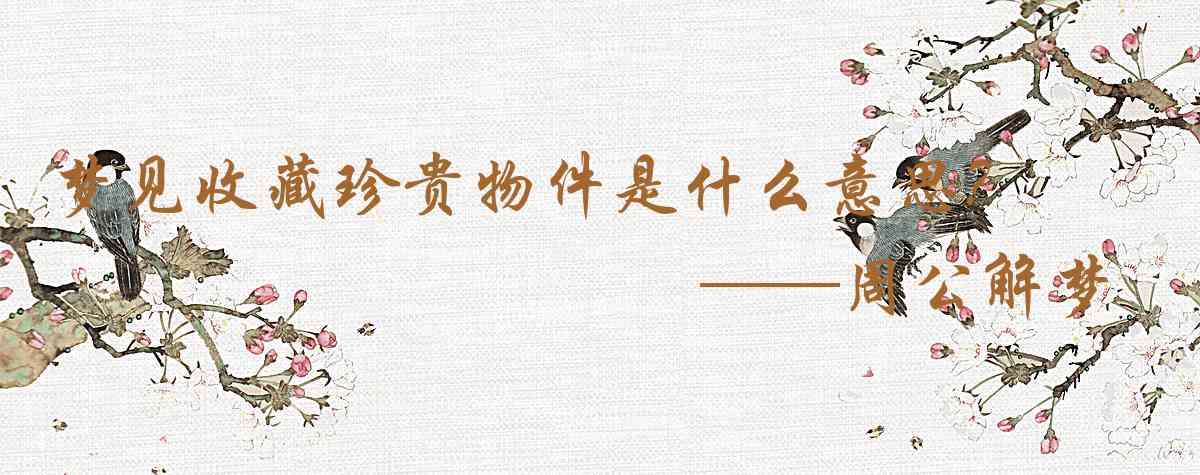 周公解夢,夢見收藏珍貴物件是什麼意思,夢到收藏珍貴物件好不好