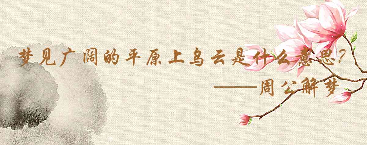 周公解夢,夢見廣闊的平原上烏雲翻涌是什麼意思，夢到廣闊的平原上烏雲翻涌好不好