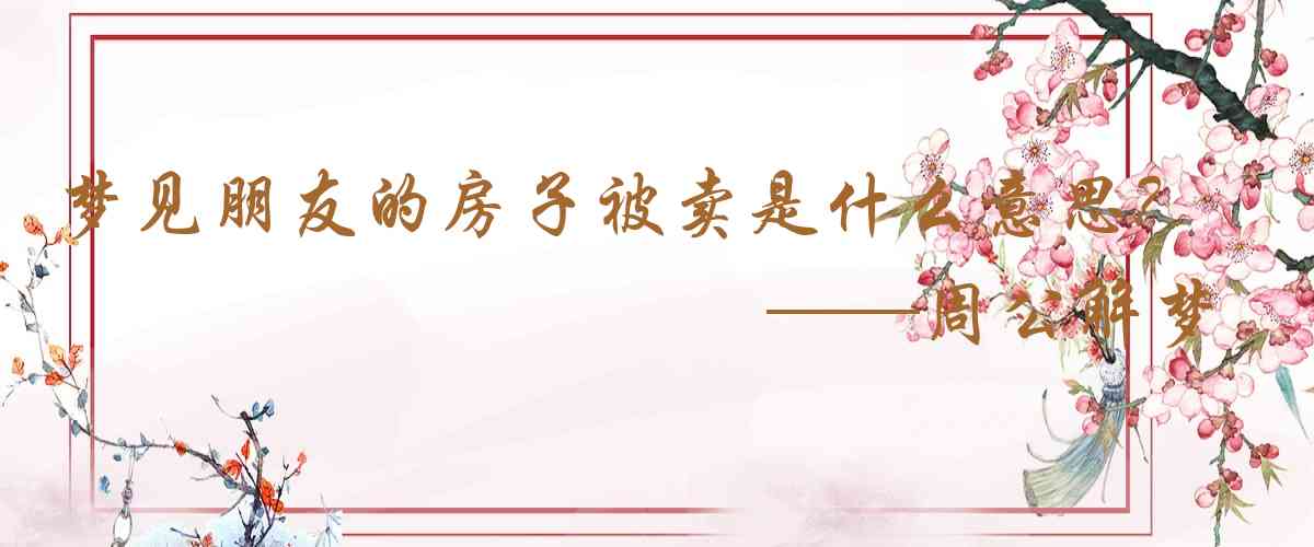 周公解夢,夢見朋友的房子被賣是什麼意思，夢到朋友的房子被賣好不好