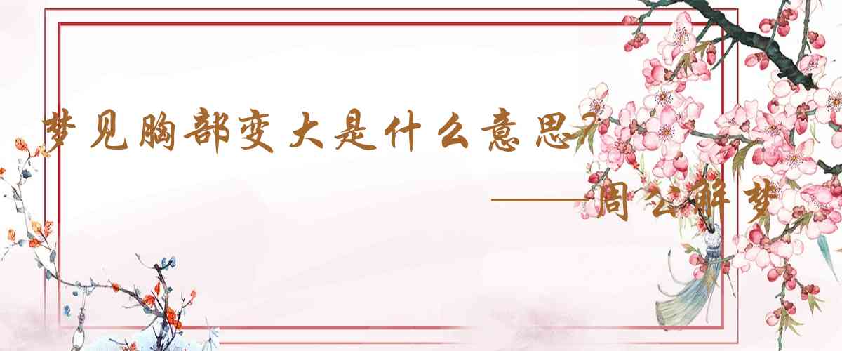 周公解夢,夢見胸部變大是什麼意思，夢到胸部變大好不好