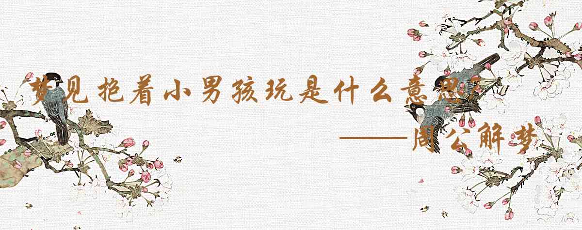 周公解夢,夢見抱着小男孩玩是什麼意思，夢到抱着小男孩玩好不好