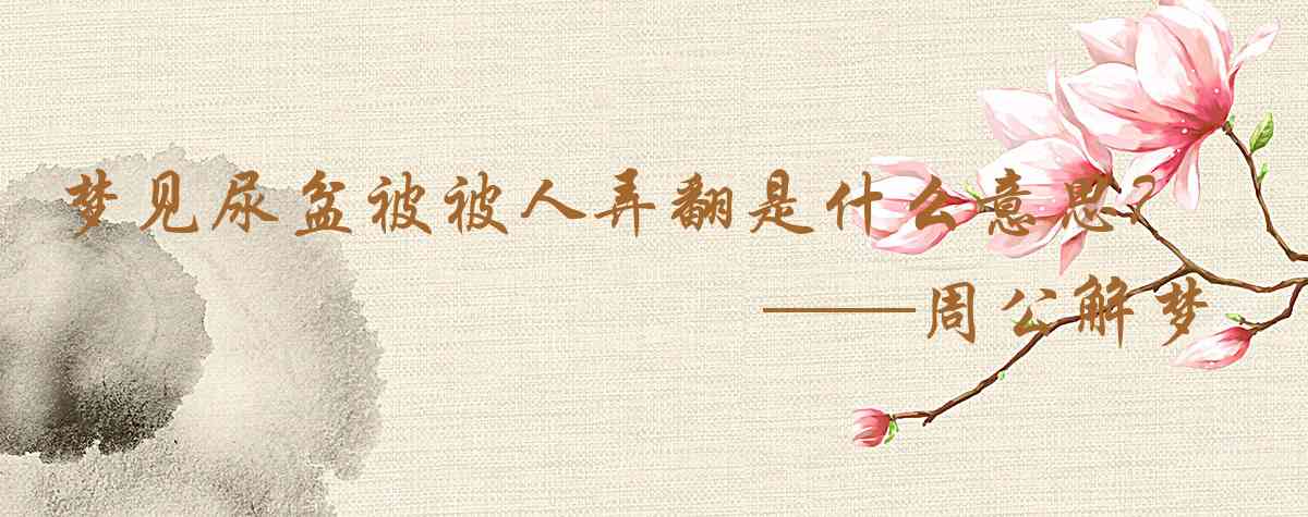 周公解夢,夢見尿盆被被人弄翻是什麼意思，夢到尿盆被被人弄翻好不好