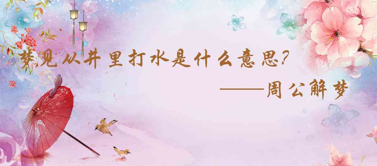 周公解夢,夢見從井裏打水是什麼意思,夢到從井裏打水好不好