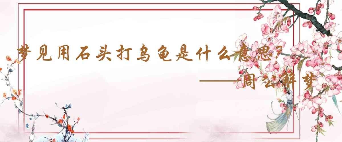 周公解夢,夢見用石頭打烏龜是什麼意思，夢到用石頭打烏龜好不好
