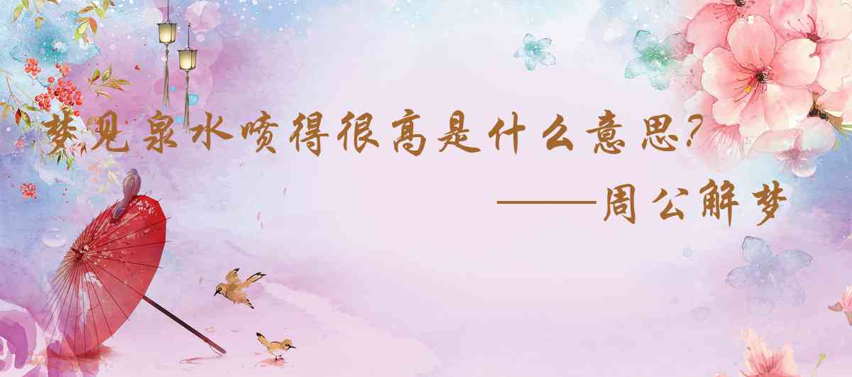 周公解夢,夢見泉水噴得很高是什麼意思，夢到泉水噴得很高好不好