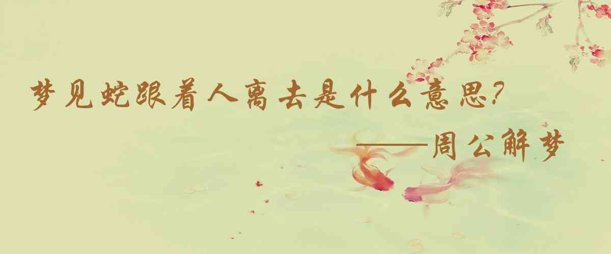 周公解夢,夢見蛇跟着人離去是什麼意思,夢到蛇跟着人離去好不好