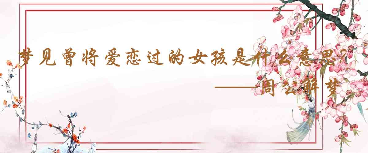 周公解夢,夢見曾將愛戀過的女孩是什麼意思,夢到曾將愛戀過的女孩好不好