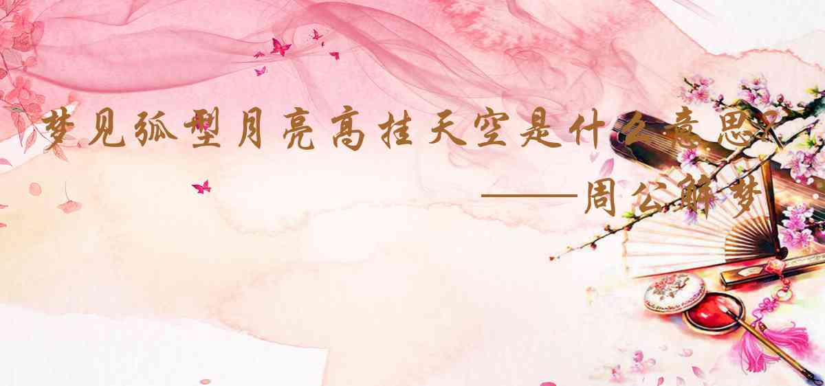周公解夢,夢見弧型月亮高掛天空是什麼意思，夢到弧型月亮高掛天空好不好