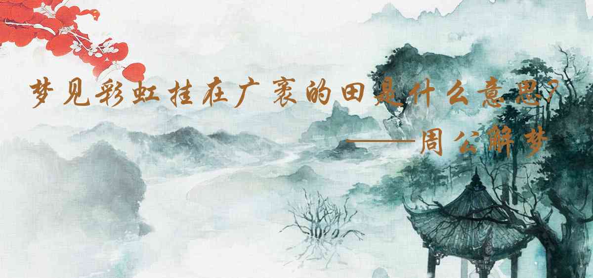 周公解夢,夢見彩虹掛在廣袤的田野上是什麼意思，夢到彩虹掛在廣袤的田野上好不好