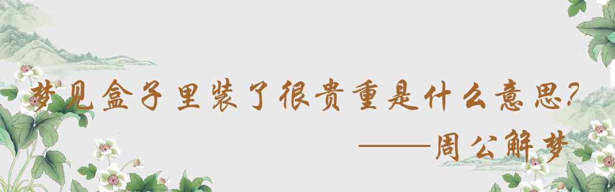 周公解夢,夢見盒子裏裝了很貴重的東西是什麼意思，夢到盒子裏裝了很貴重的東西好不好