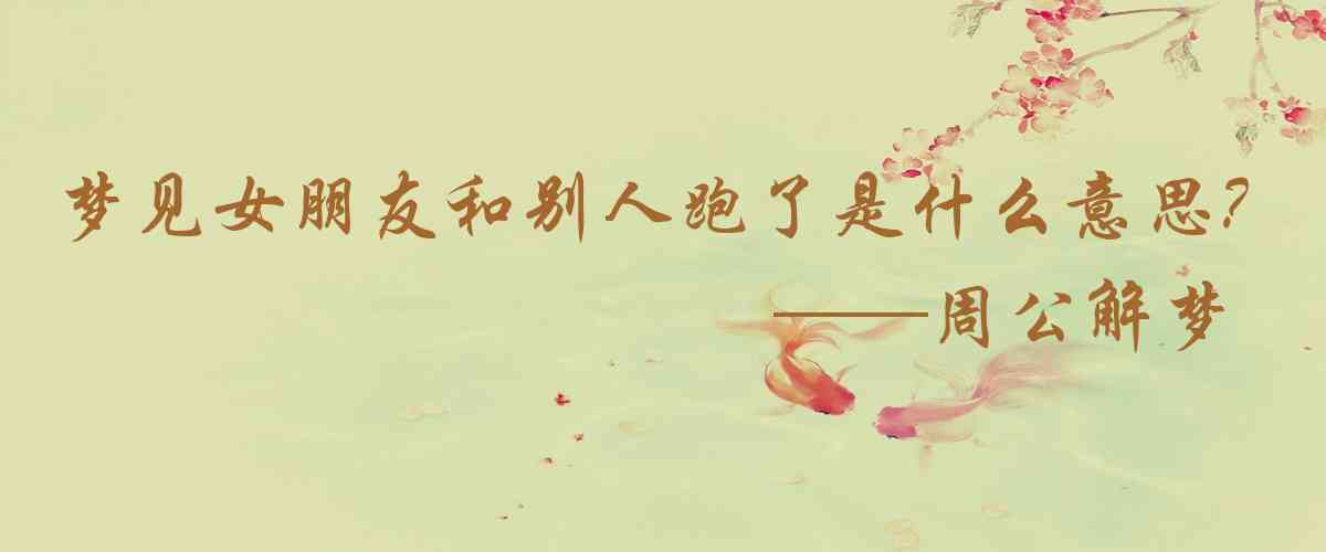 周公解夢,夢見女朋友和別人跑了是什麼意思,夢到女朋友和別人跑了好不好