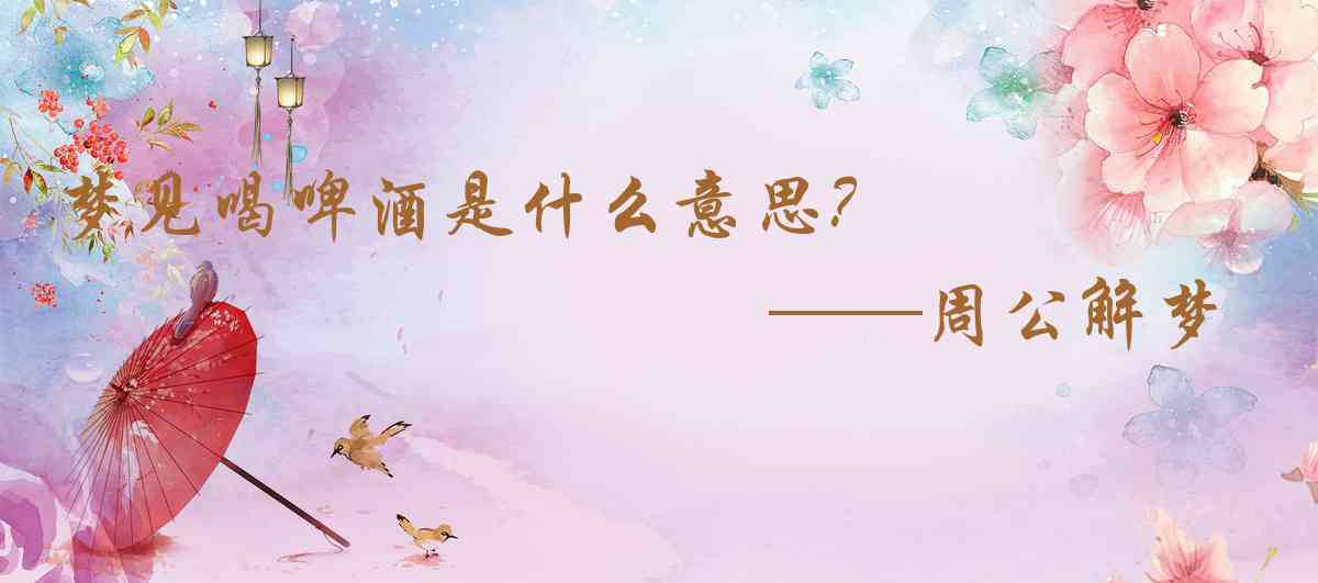 周公解夢,夢見喝啤酒是什麼意思，夢到喝啤酒好不好