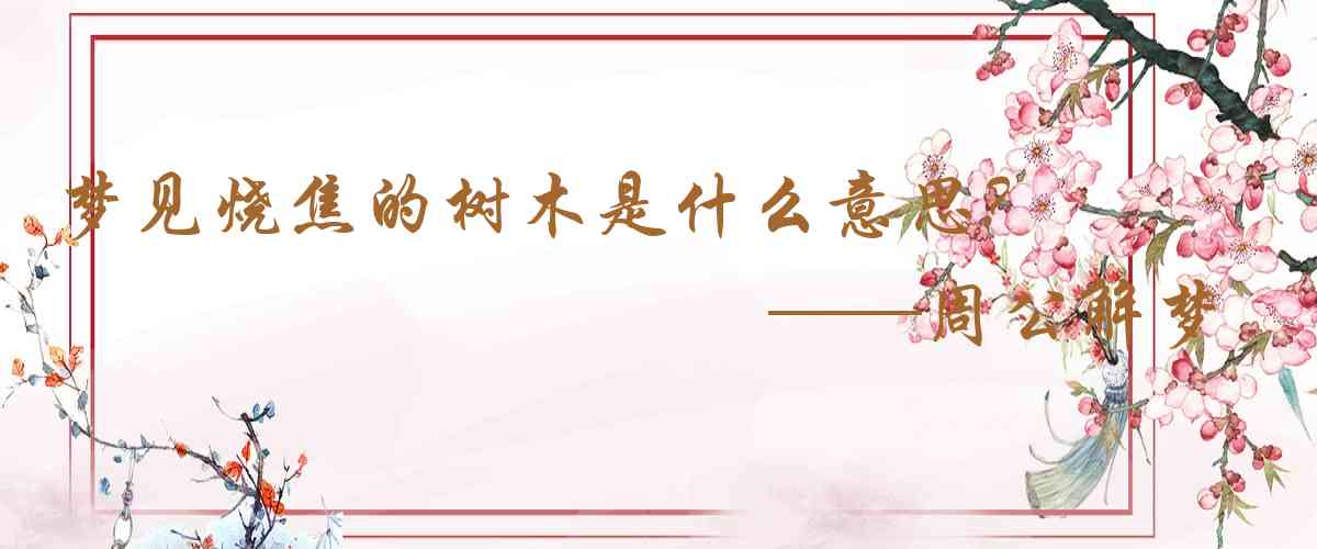 周公解夢,夢見燒焦的樹木是什麼意思，夢到燒焦的樹木好不好