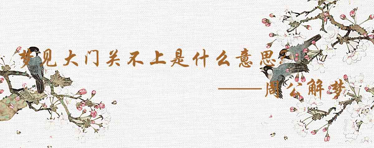 周公解夢,夢見大門關不上是什麼意思，夢到大門關不上好不好