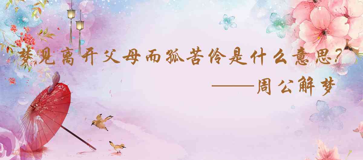 周公解夢,夢見離開父母而孤苦伶仃是什麼意思，夢到離開父母而孤苦伶仃好不好