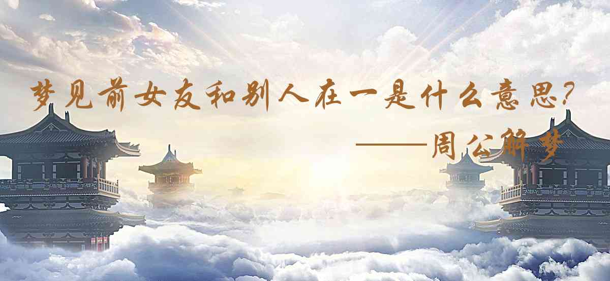 周公解夢,夢見前女友和別人在一起是什麼意思，夢到前女友和別人在一起好不好