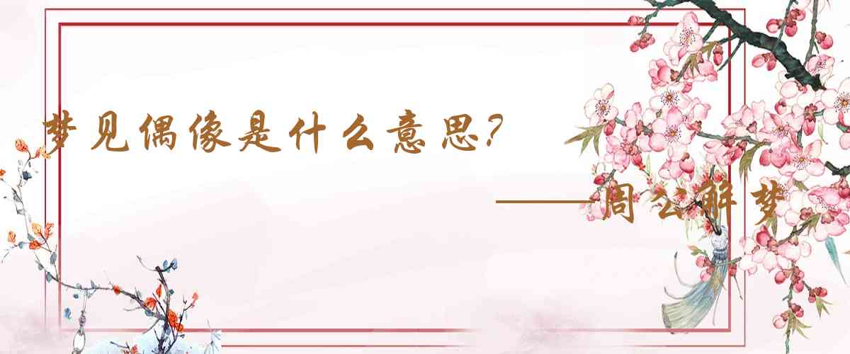 周公解夢,夢見偶像是什麼意思，夢到偶像好不好
