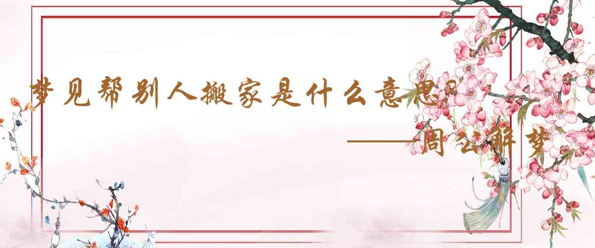 周公解夢,夢見幫別人搬家是什麼意思,夢到幫別人搬家好不好