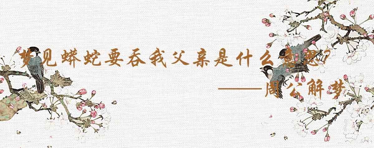 周公解夢,夢見蟒蛇要吞我父親是什麼意思，夢到蟒蛇要吞我父親好不好