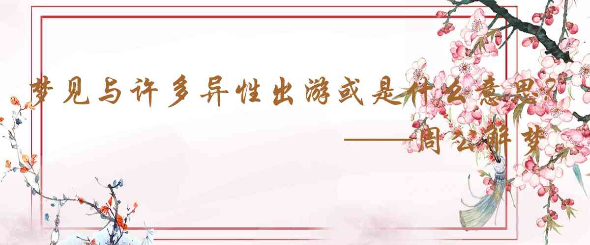 周公解夢,夢見與許多異性出遊或被異性是什麼意思，夢到與許多異性出遊或被異性好不好