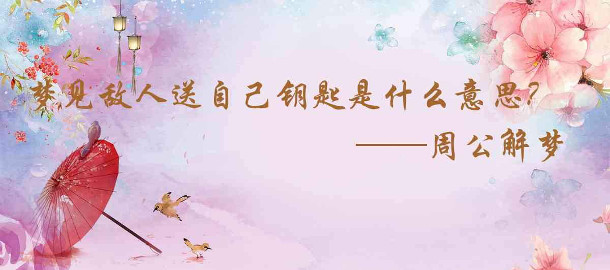 周公解夢,夢見敵人送自己鑰匙是什麼意思，夢到敵人送自己鑰匙好不好