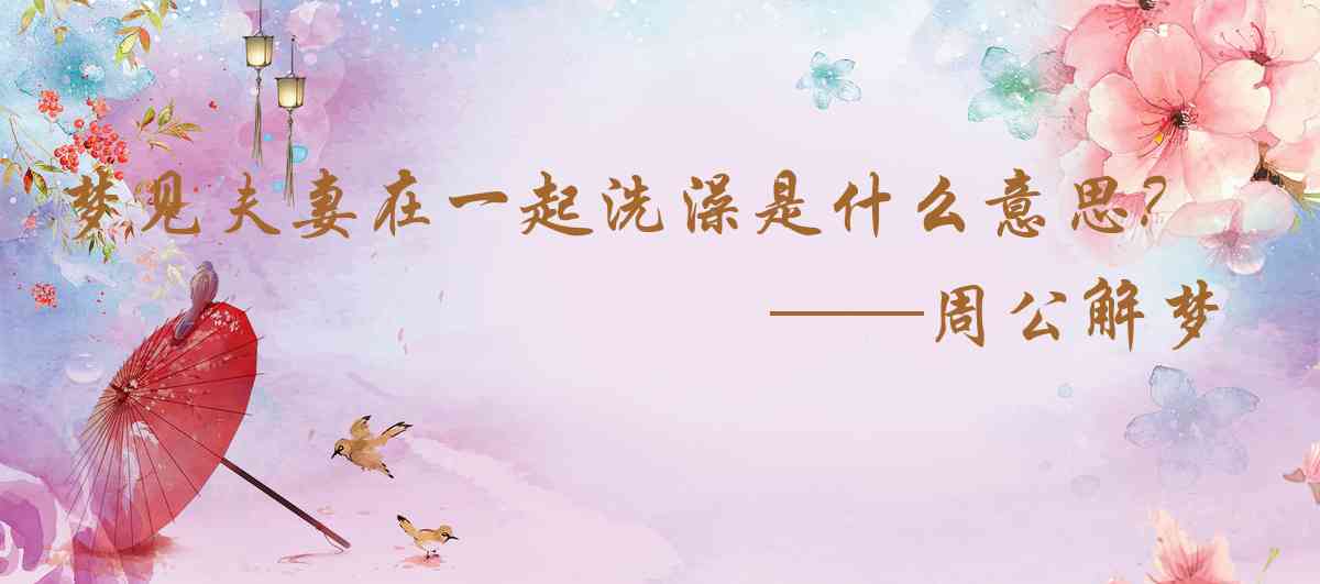 周公解夢,夢見夫妻在一起洗澡是什麼意思，夢到夫妻在一起洗澡好不好