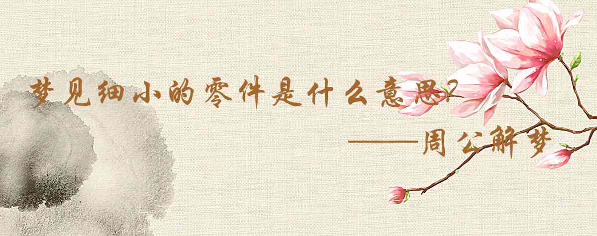 周公解夢,夢見細小的零件是什麼意思，夢到細小的零件好不好