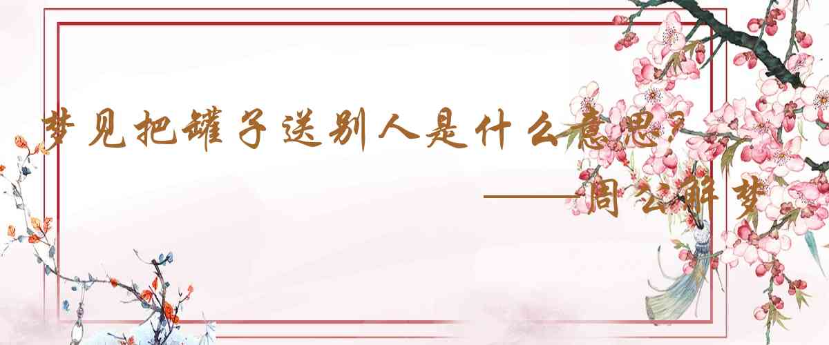 周公解夢,夢見把罐子送別人是什麼意思，夢到把罐子送別人好不好