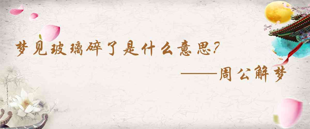 周公解夢,夢見玻璃碎了是什麼意思，夢到玻璃碎了好不好