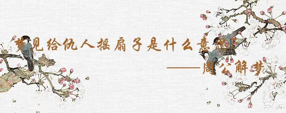 周公解夢,夢見給仇人搖扇子是什麼意思，夢到給仇人搖扇子好不好