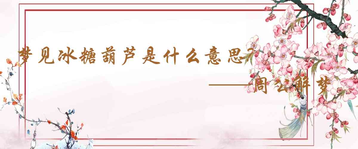 周公解夢,夢見冰糖葫蘆是什麼意思，夢到冰糖葫蘆好不好