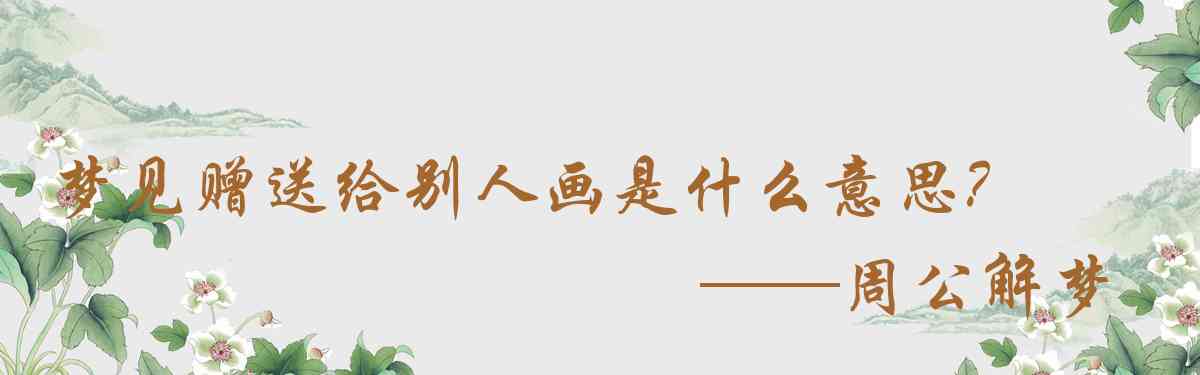 周公解夢,夢見贈送給別人畫是什麼意思，夢到贈送給別人畫好不好